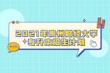 2021年贵州财经大学专升本招生计划 招生人数为300人