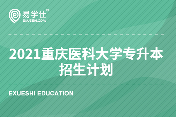 2021重庆医科大学专升本招生计划