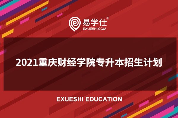 2021重庆财经学院专升本招生计划