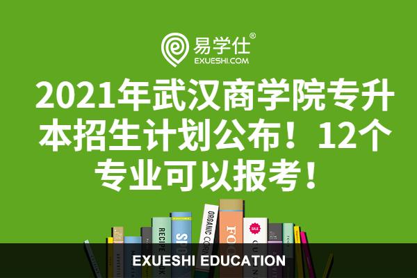 2021武汉商学院专升本招生计划公布！12个专业可以报考！