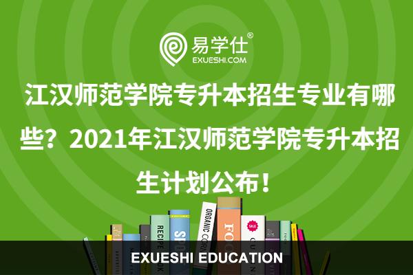 江汉师范学院专升本招生专业有哪些？2021年江汉师范学院专升本招生计划公布！