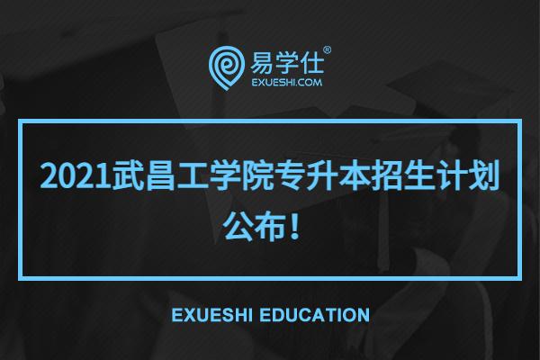 2021武昌工学院专升本招生计划公布！