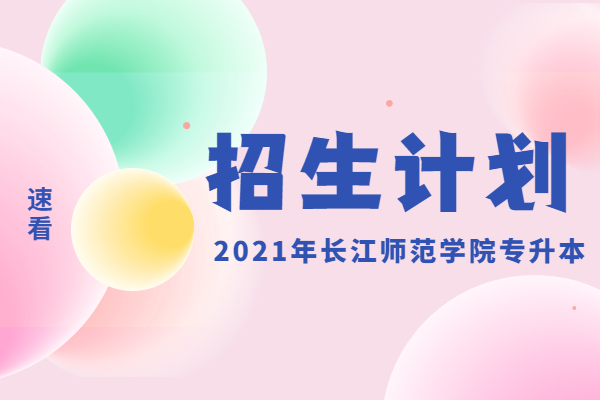 2021年长江师范学院专升本招生计划