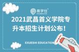 2021武昌首义学院专升本招生专业有哪些？计划招生人数是多少？