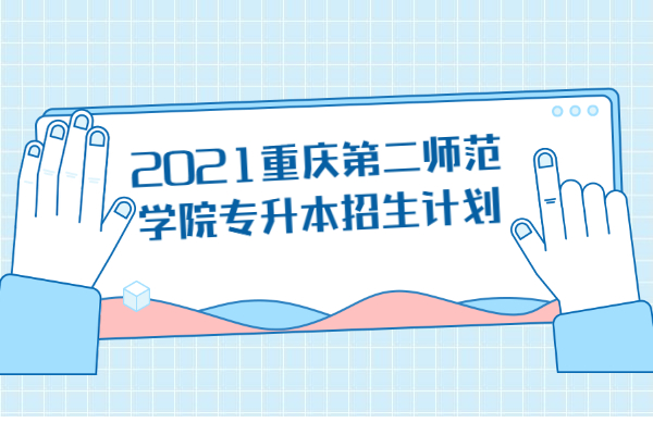 2021重庆第二师范学院专升本招生计划