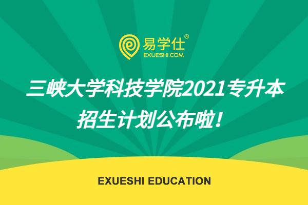 三峡大学科技学院2021专升本招生计划公布啦！