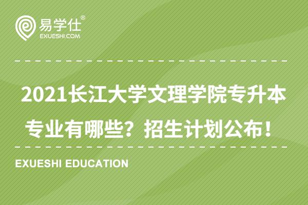 2021长江大学文理学院专升本专业有哪些？招生计划公布！