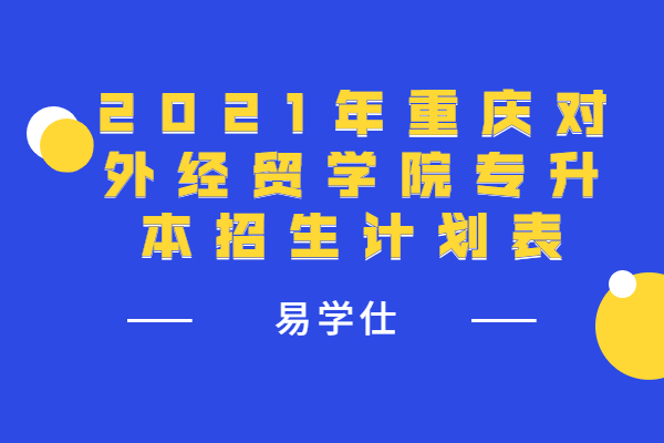 2021年重庆对外经贸学院专升本招生计划表