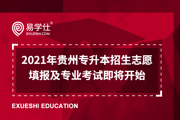 2021年贵州专升本招生志愿填报及专业考试即将开始