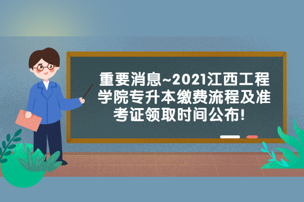重要消息~2021江西工程学院专升本缴费流程及准考证领取时间公布！