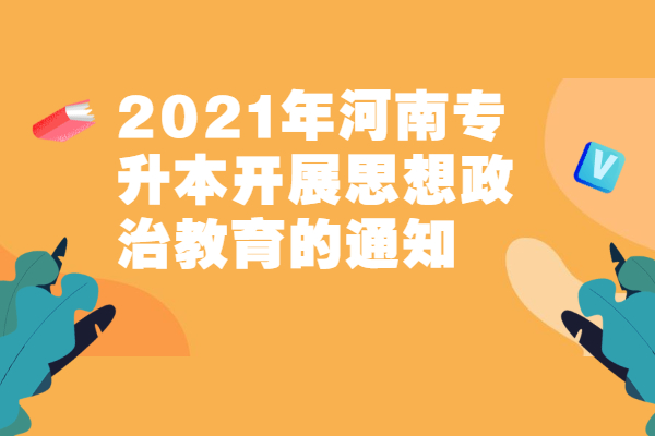 2021年河南专升本开展思想政治教育的通知