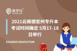 2021云南德宏州专升本考试时间确定 5月17-18日举行