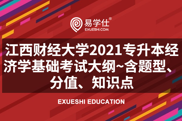 江西财经大学2021专升本经济学基础考试大纲~含题型、分值、知识点