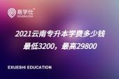 2021云南专升本学费多少钱 介于3200至29800之间