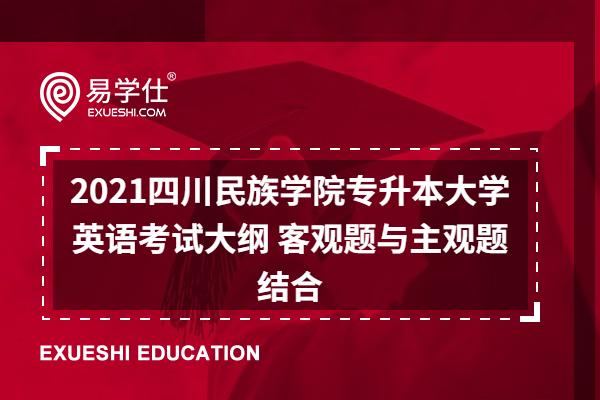 2021四川民族学院专升本大学英语考试大纲 客观题与主观题结合