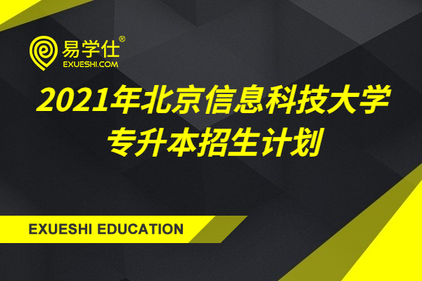 2021北京信息科技大学专升本招生计划（包含退役士兵专升本）