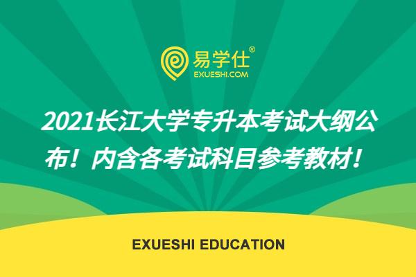 2021长江大学专升本考试大纲公布！内含各科目参考教材！