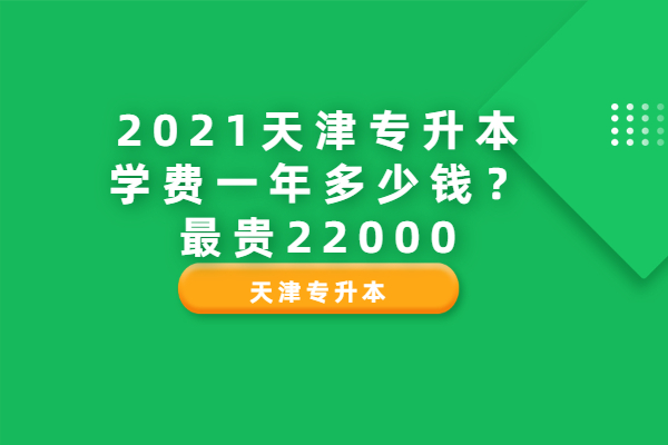 2021天津专升本学费一年多少钱？最贵22000