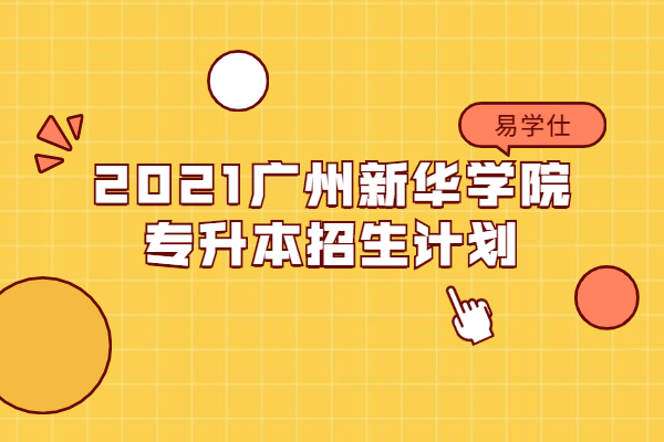 2021广州新华学院专升本招生计划