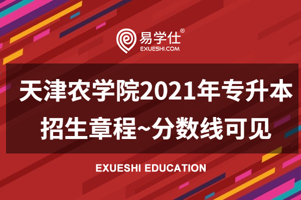 天津农学院2021年专升本招生章程~分数线可见