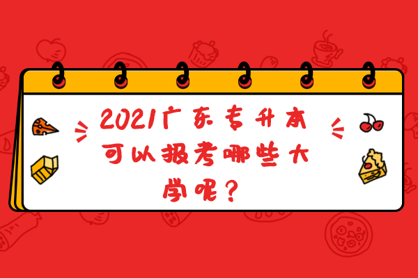 2021广东专升本可以报考哪些大学呢？
