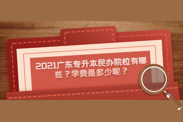 2021广东专升本民办院校有哪些？学费是多少呢？