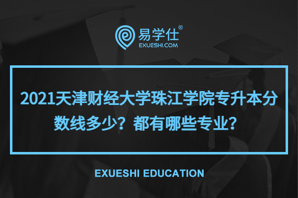 2021天津财经大学珠江学院专升本分数线多少？都有哪些专业？