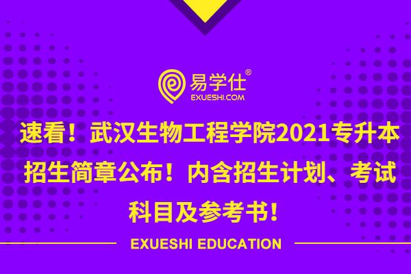 速看！武汉生物工程学院2021专升本招生简章公布！内含招生计划、考试科目及参考书！