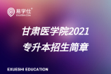 甘肃医学院2021专升本招生简章【招生计划、考试大纲】