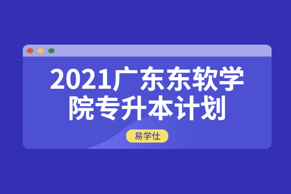 2021广东东软学院专升本计划