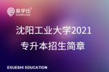 沈阳工业大学2021专升本招生简章（含招生计划、专升本课程）