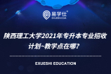 陕西理工大学2021年专升本专业招收计划~教学点在哪？