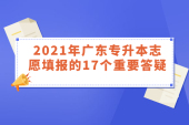 一文看懂2021年广东专升本志愿填报的17个重要答疑