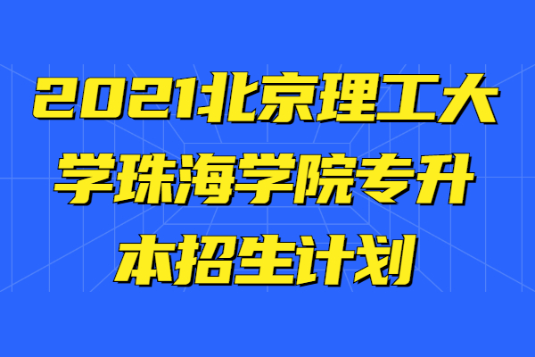2021北京理工大学珠海学院专升本招生计划