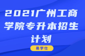 2021广州工商学院专升本招生计划人数为3000人