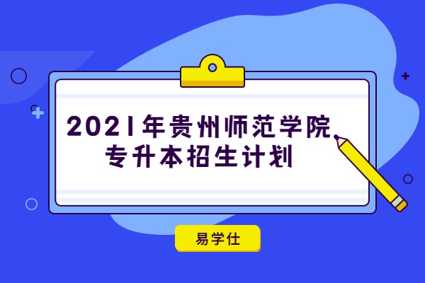 2021年贵州师范学院专升本招生计划