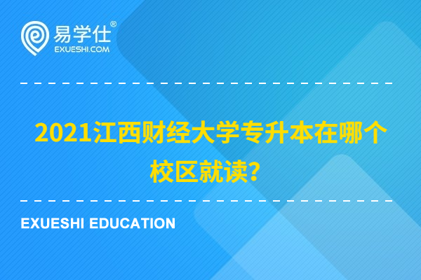 2021江西财经大学专升本在哪个校区就读？