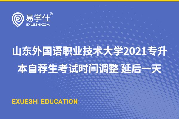 山东外国语职业技术大学2021专升本自荐生考试时间调整