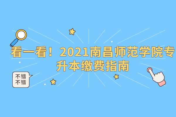 看一看！2021南昌师范学院专升本缴费指南