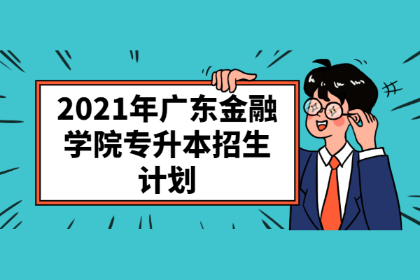 2021年广东金融学院专升本招生计划