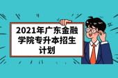 2021年广东金融学院专升本计划招生人数有868人