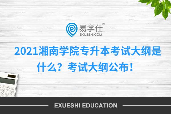 2021湘南学院专升本考试大纲是什么？考试大纲公布！