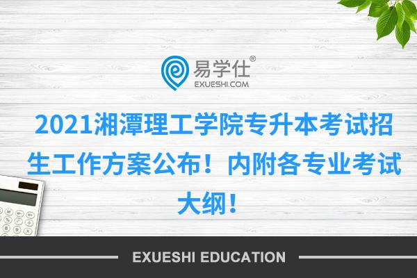 2021湘潭理工学院专升本考试招生工作方案公布！内附各专业考试大纲！