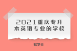 2021重庆专升本英语类学校有哪些？英语专业的学校有9所！