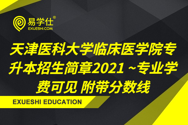 天津医科大学临床医学院专升本招生简章2021 ~专业学费可见 附带分数线