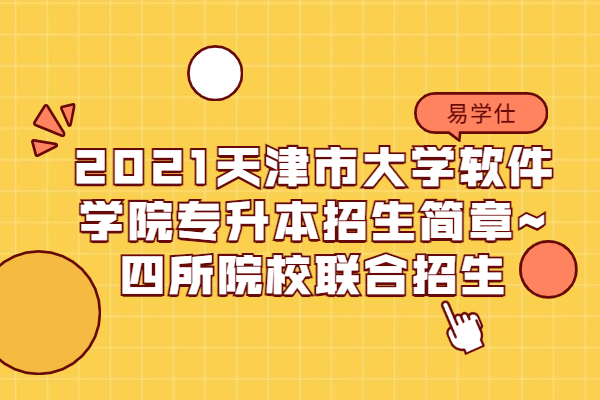2021天津市大学软件学院专升本招生简章~四所院校联合招生