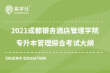 2021成都银杏酒店管理学院专升本管理综合考试大纲 含市场营销、管理学和经济学