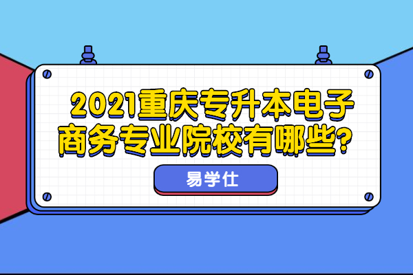 2021重庆专升本电子商务专业院校有哪些？