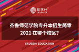 齐鲁师范学院专升本招生简章2021 在哪个校区？