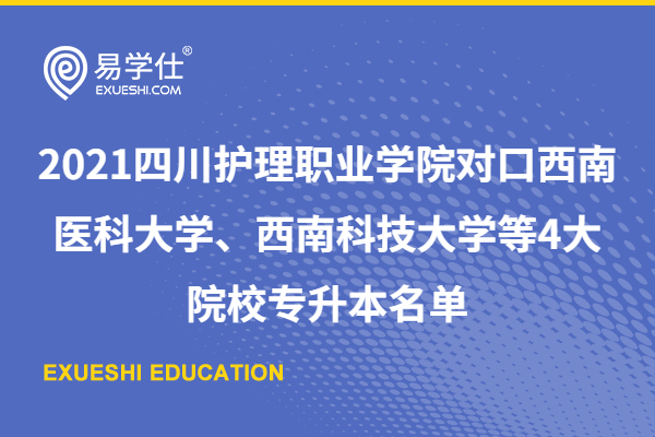 2021四川护理职业学院对口西南医科大学、西南科技大学等4大院校专升本名单
